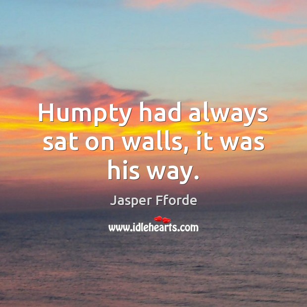 Humpty had always sat on walls, it was his way. Jasper Fforde Picture Quote
