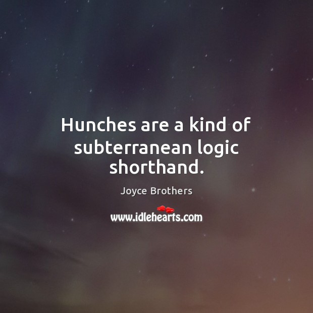 Hunches are a kind of subterranean logic shorthand. Logic Quotes Image