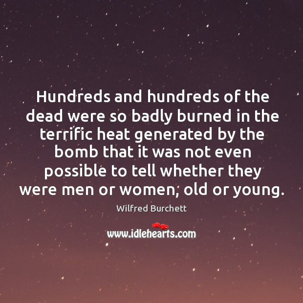 Hundreds and hundreds of the dead were so badly burned in the terrific heat generated by the bomb Wilfred Burchett Picture Quote