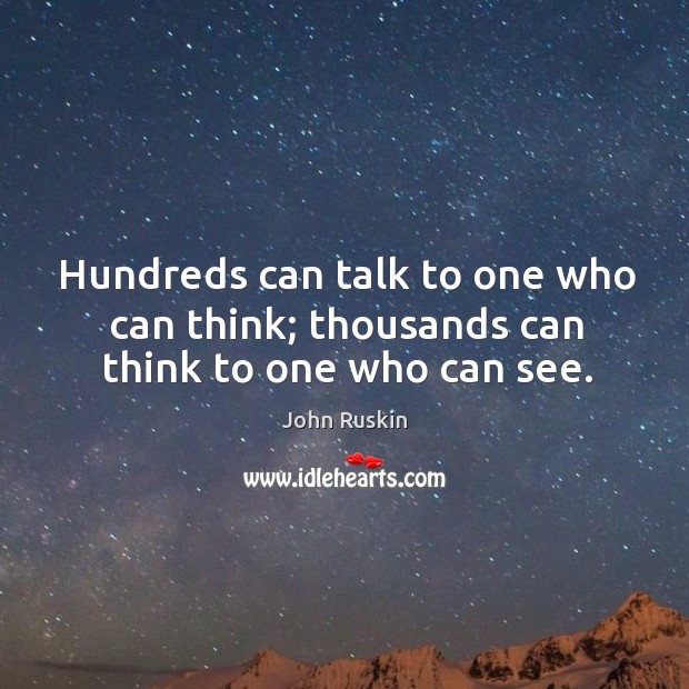 Hundreds can talk to one who can think; thousands can think to one who can see. Image