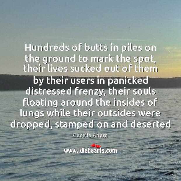 Hundreds of butts in piles on the ground to mark the spot, Cecelia Ahern Picture Quote