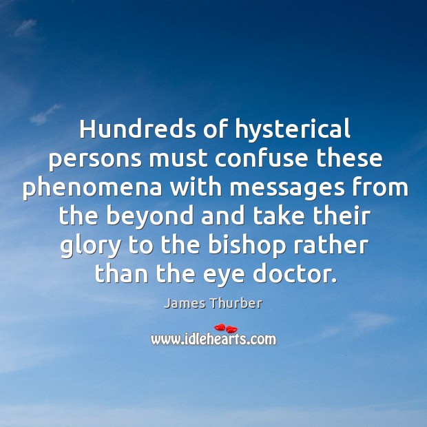 Hundreds of hysterical persons must confuse these phenomena with messages James Thurber Picture Quote