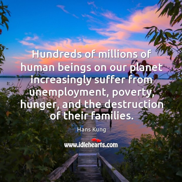 Hundreds of millions of human beings on our planet increasingly suffer from unemployment Hans Kung Picture Quote
