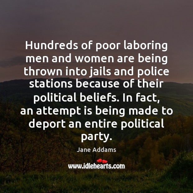 Hundreds of poor laboring men and women are being thrown into jails Jane Addams Picture Quote