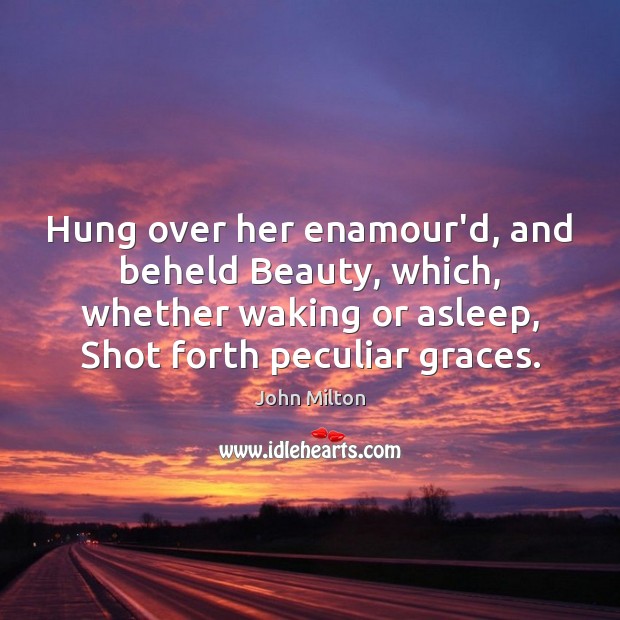Hung over her enamour’d, and beheld Beauty, which, whether waking or asleep, John Milton Picture Quote