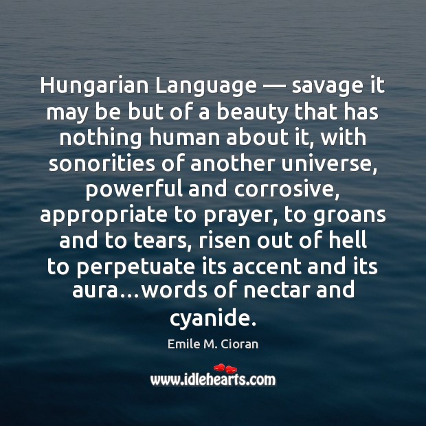 Hungarian Language — savage it may be but of a beauty that has Emile M. Cioran Picture Quote