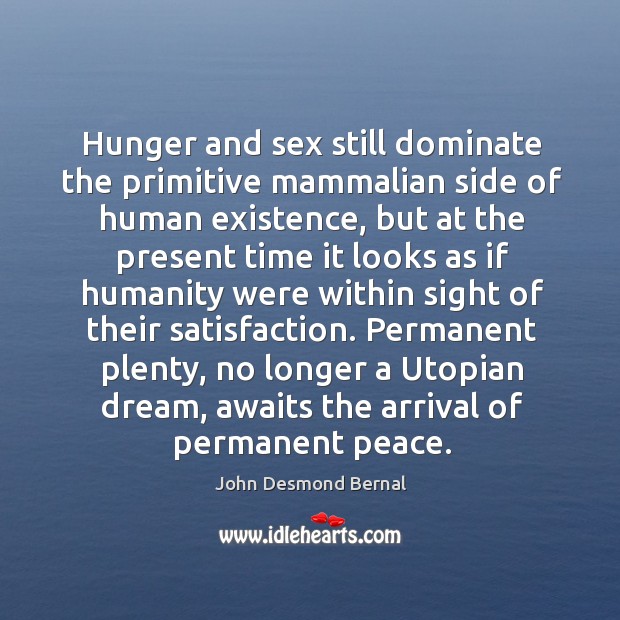 Hunger and sex still dominate the primitive mammalian side of human existence, John Desmond Bernal Picture Quote