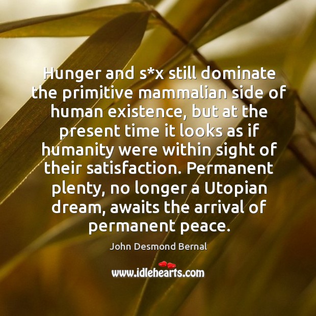Hunger and s*x still dominate the primitive mammalian side of human existence John Desmond Bernal Picture Quote