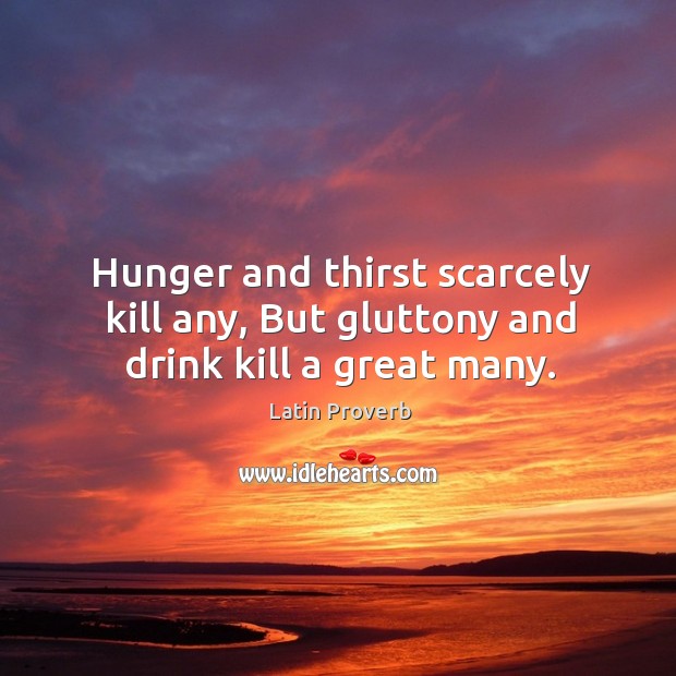 Hunger and thirst scarcely kill any, but gluttony and drink kill a great many. Image