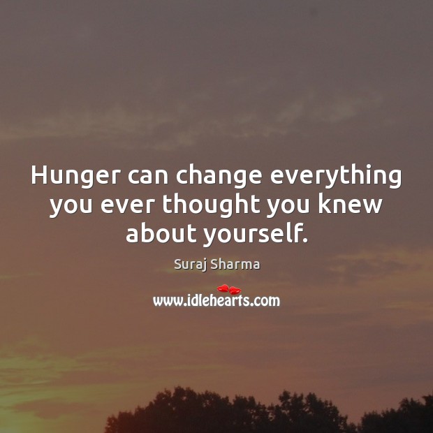 Hunger can change everything you ever thought you knew about yourself. Suraj Sharma Picture Quote
