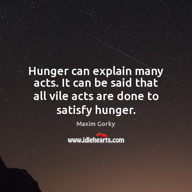 Hunger can explain many acts. It can be said that all vile Maxim Gorky Picture Quote