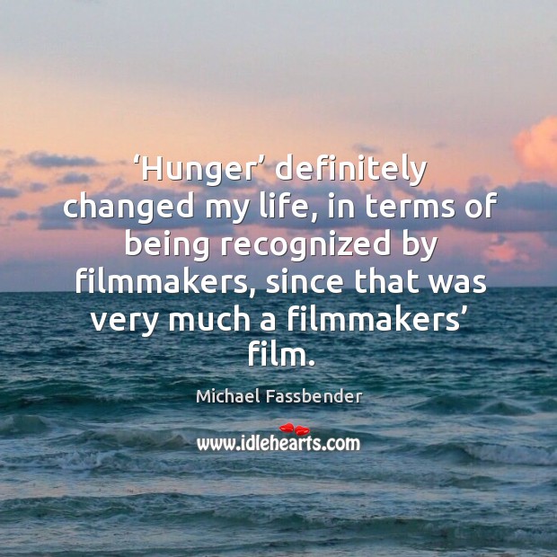 Hunger definitely changed my life, in terms of being recognized by filmmakers Michael Fassbender Picture Quote