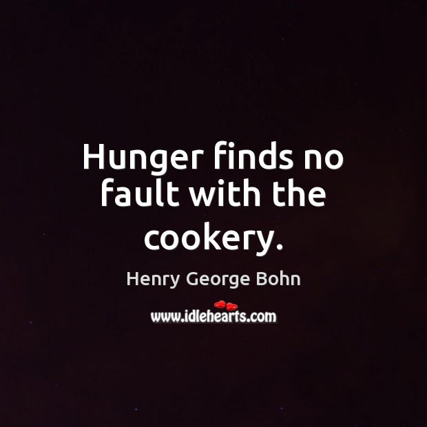 Hunger finds no fault with the cookery. Henry George Bohn Picture Quote