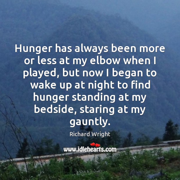 Hunger has always been more or less at my elbow when I Richard Wright Picture Quote