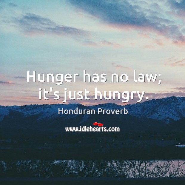 Hunger has no law; it’s just hungry. Honduran Proverbs Image