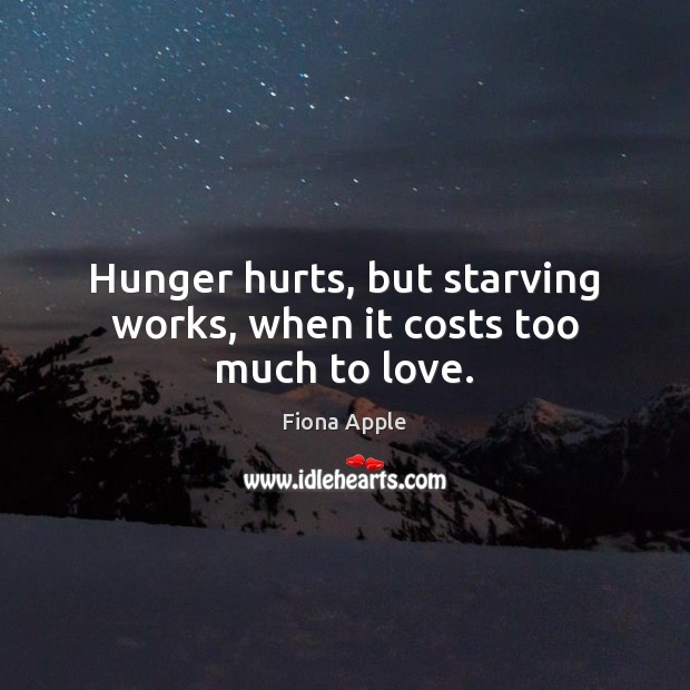 Hunger hurts, but starving works, when it costs too much to love. Fiona Apple Picture Quote