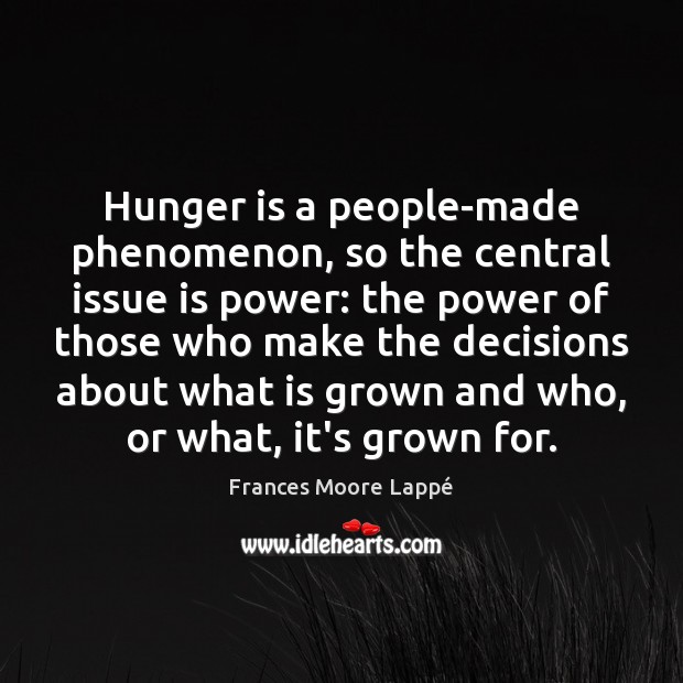 Hunger is a people-made phenomenon, so the central issue is power: the Frances Moore Lappé Picture Quote