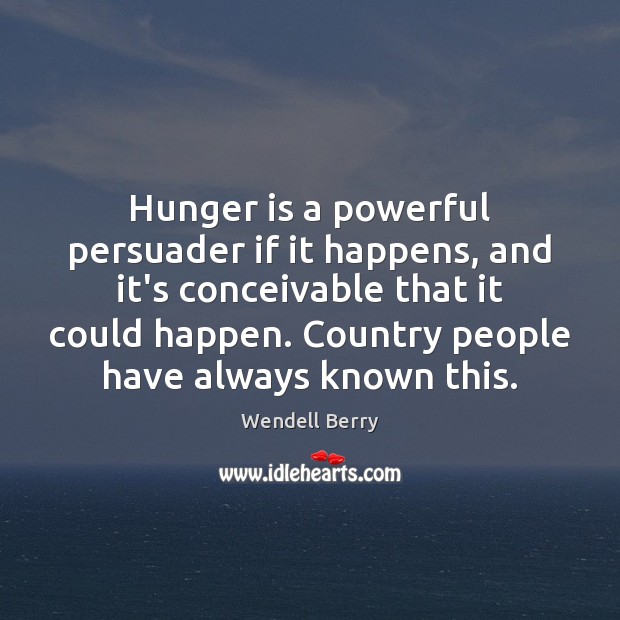 Hunger is a powerful persuader if it happens, and it’s conceivable that Wendell Berry Picture Quote