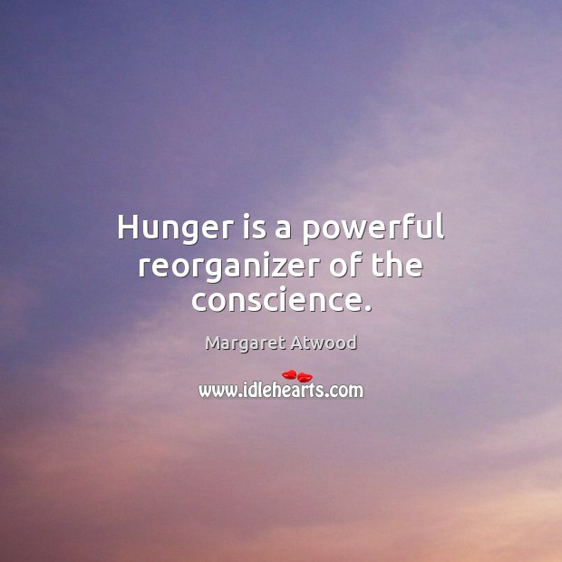 Hunger is a powerful reorganizer of the conscience. Hunger Quotes Image