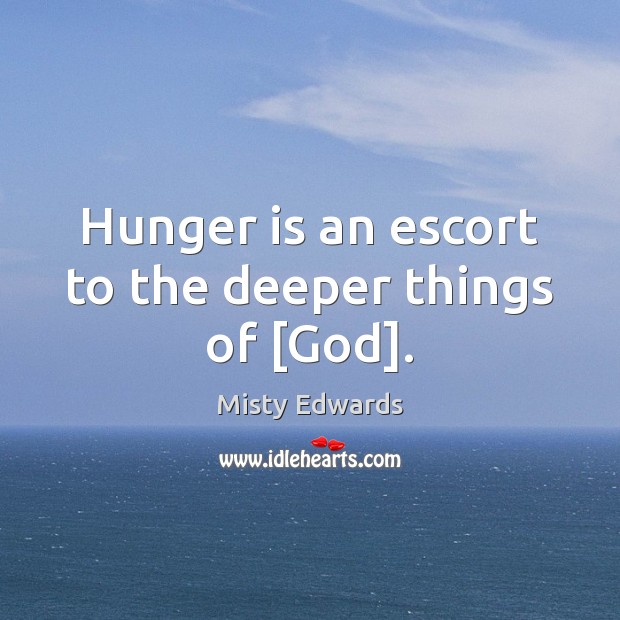 Hunger is an escort to the deeper things of [God]. Image