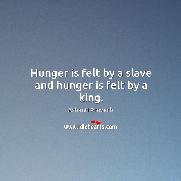 Hunger is felt by a slave and hunger is felt by a king. Ashanti Proverbs Image
