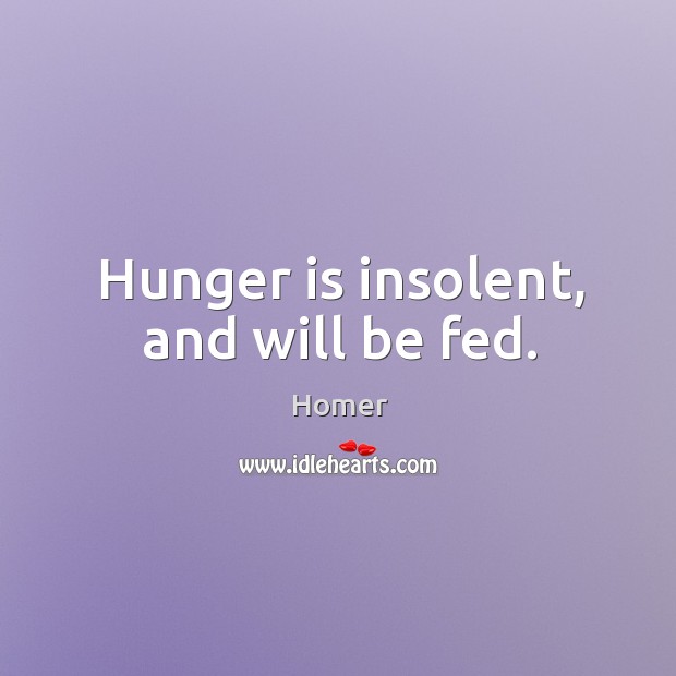 Hunger is insolent, and will be fed. Hunger Quotes Image