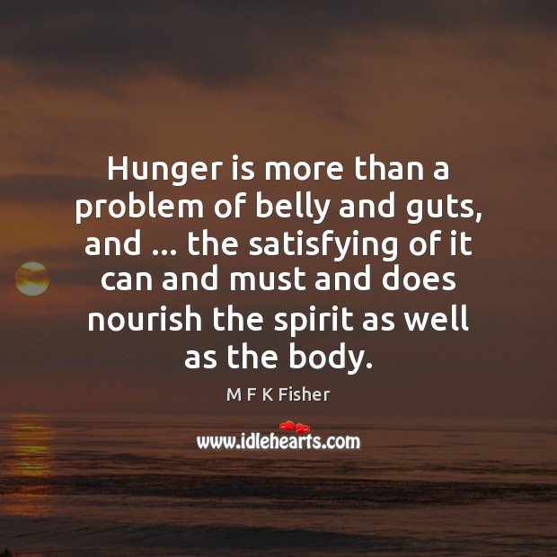 Hunger is more than a problem of belly and guts, and … the M F K Fisher Picture Quote