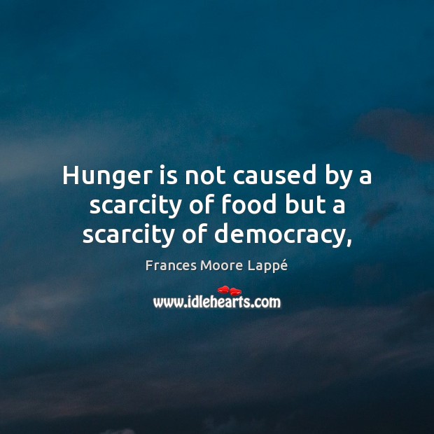 Hunger is not caused by a scarcity of food but a scarcity of democracy, Hunger Quotes Image