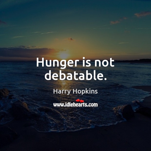 Hunger is not debatable. Image
