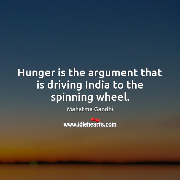 Hunger is the argument that is driving India to the spinning wheel. Hunger Quotes Image