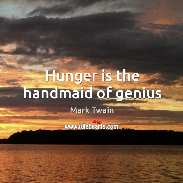 Hunger is the handmaid of genius Image