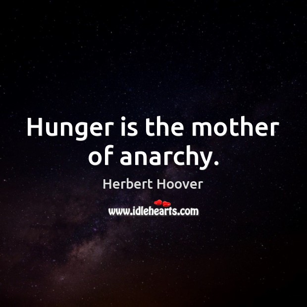 Hunger is the mother of anarchy. Herbert Hoover Picture Quote