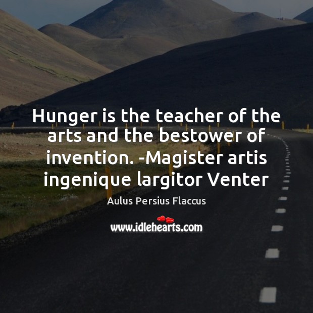 Hunger is the teacher of the arts and the bestower of invention. Aulus Persius Flaccus Picture Quote