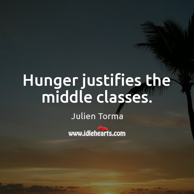 Hunger justifies the middle classes. Julien Torma Picture Quote