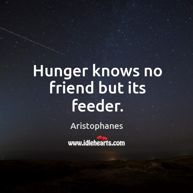 Hunger knows no friend but its feeder. Aristophanes Picture Quote