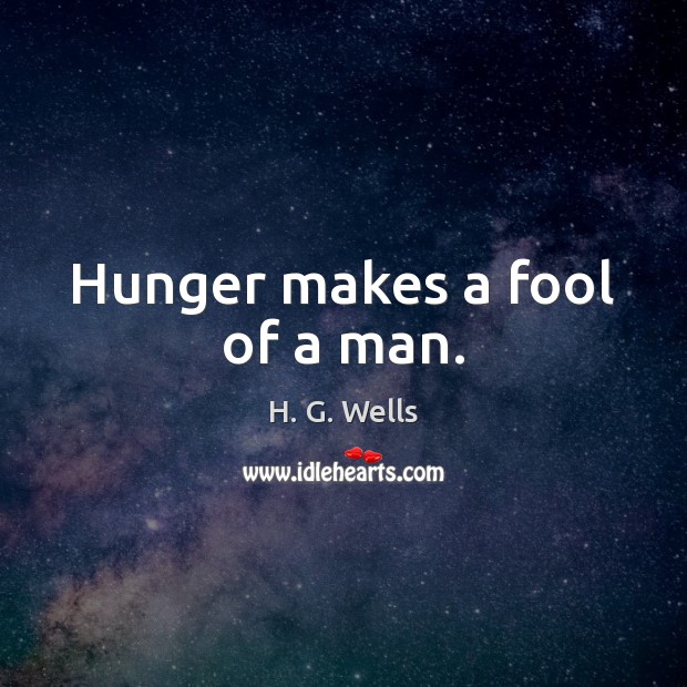 Hunger makes a fool of a man. Image