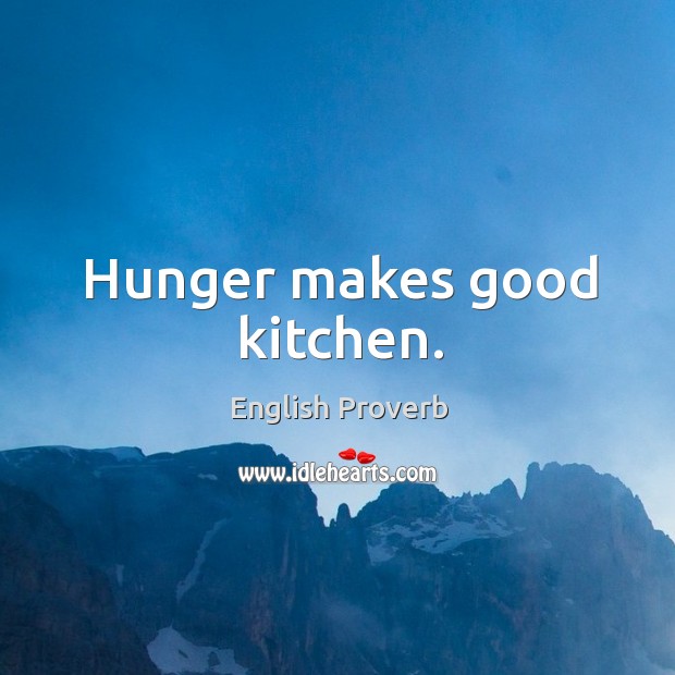 Hunger makes good kitchen. Image