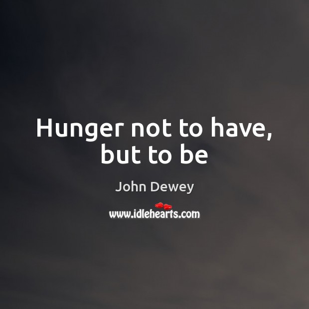 Hunger not to have, but to be Image
