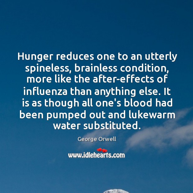 Hunger reduces one to an utterly spineless, brainless condition, more like the George Orwell Picture Quote