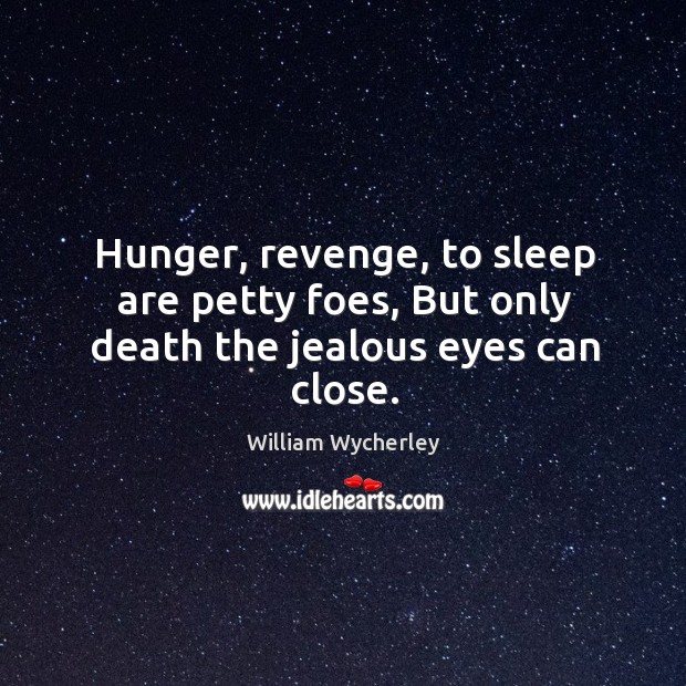 Hunger, revenge, to sleep are petty foes, but only death the jealous eyes can close. Image