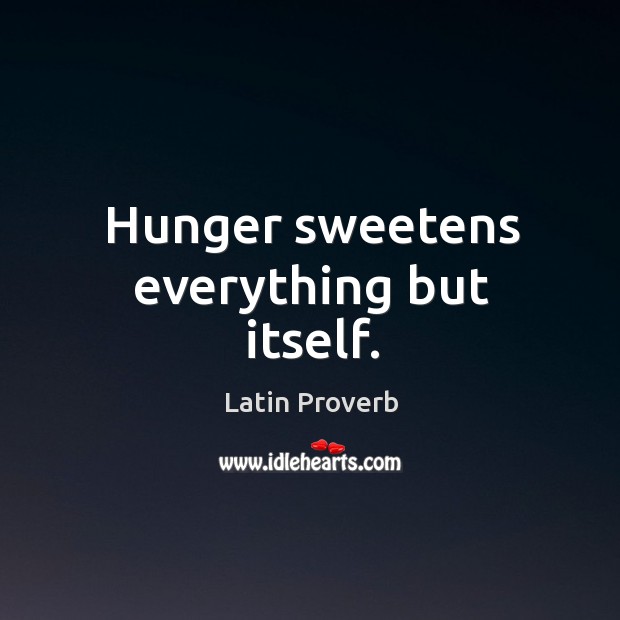 Hunger sweetens everything but itself. Image