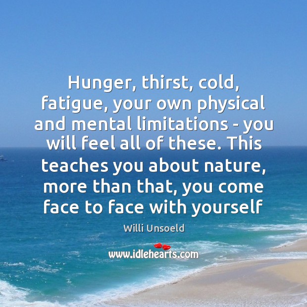 Hunger, thirst, cold, fatigue, your own physical and mental limitations – you Willi Unsoeld Picture Quote