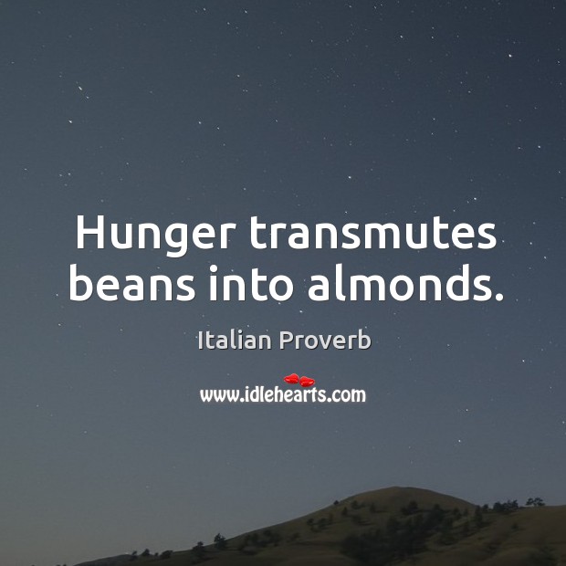 Hunger transmutes beans into almonds. Image