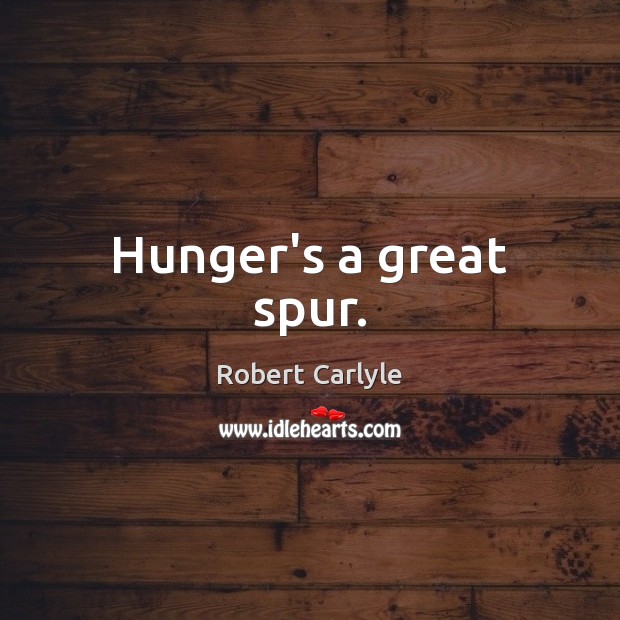 Hunger’s a great spur. Robert Carlyle Picture Quote