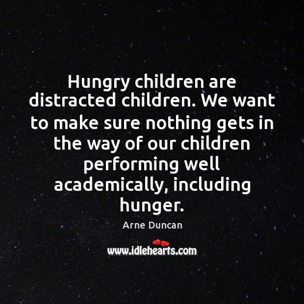 Hungry children are distracted children. We want to make sure nothing gets Arne Duncan Picture Quote