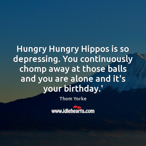 Hungry Hungry Hippos is so depressing. You continuously chomp away at those Image