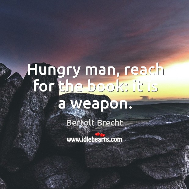 Hungry man, reach for the book: it is a weapon. Bertolt Brecht Picture Quote