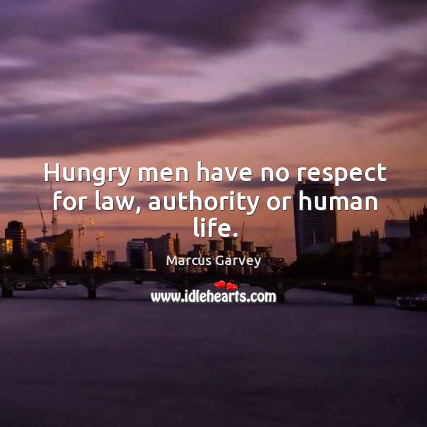 Hungry men have no respect for law, authority or human life. Marcus Garvey Picture Quote