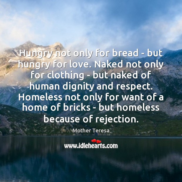 Hungry not only for bread – but hungry for love. Naked not Mother Teresa Picture Quote