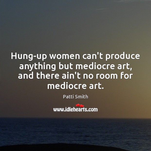 Hung-up women can’t produce anything but mediocre art, and there ain’t no Image